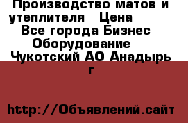 	Производство матов и утеплителя › Цена ­ 100 - Все города Бизнес » Оборудование   . Чукотский АО,Анадырь г.